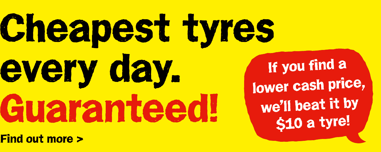 Cheapest Tyres Every Day. Guaranteed! If You Do Manage to Find a Lower Price, We'll Beat it by $10 a Tyre!
